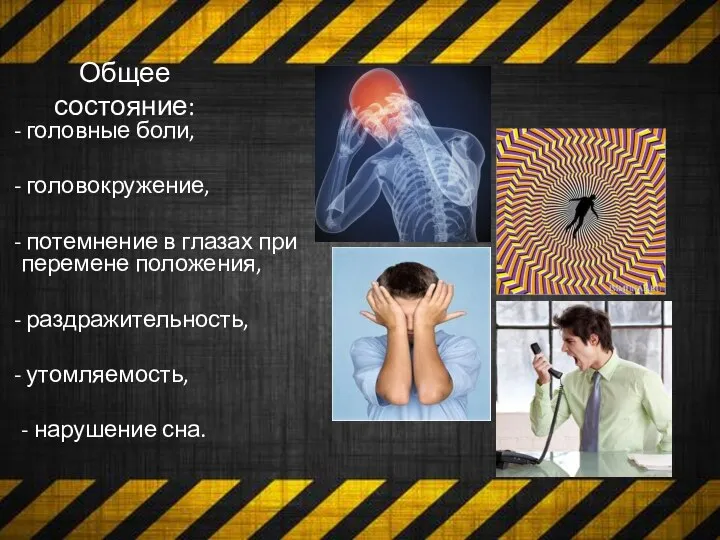 Общее состояние: головные боли, головокружение, потемнение в глазах при перемене положения, раздражительность, утомляемость, - нарушение сна.