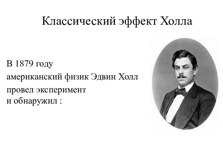 Классический эффект Холла В 1879 году американский физик Эдвин Холл провел эксперимент и обнаружил :