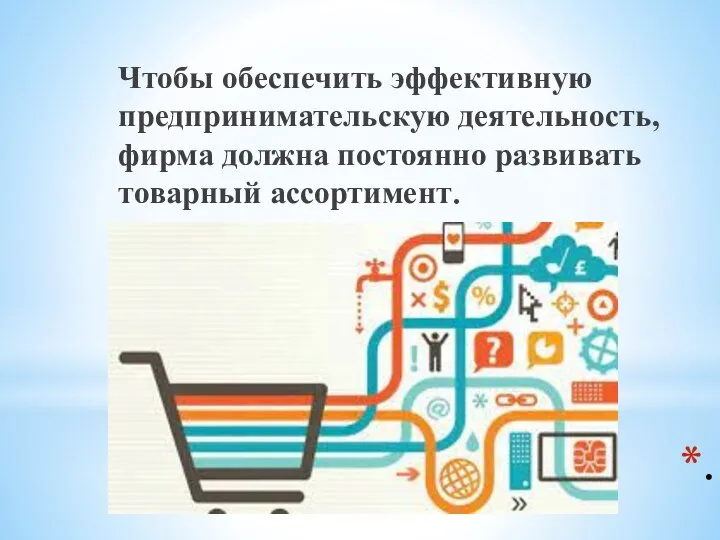 . Чтобы обеспечить эффективную предпринимательскую деятельность, фирма должна постоянно развивать товарный ассортимент.