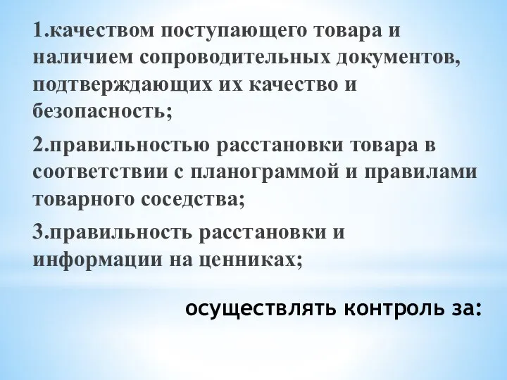 осуществлять контроль за: 1.качеством поступающего товара и наличием сопроводительных документов, подтверждающих их