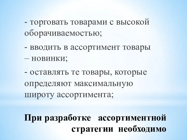 При разработке ассортиментной стратегии необходимо - торговать товарами с высокой оборачиваемостью; -