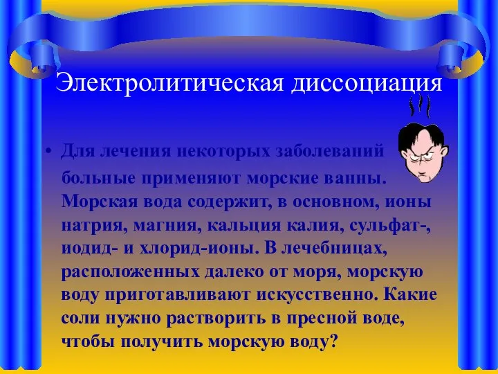 Электролитическая диссоциация Для лечения некоторых заболеваний больные применяют морские ванны. Морская вода