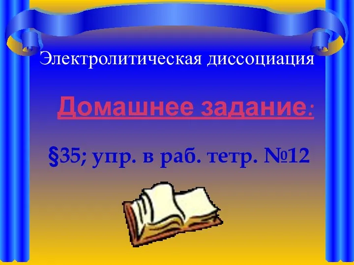 Электролитическая диссоциация Домашнее задание: §35; упр. в раб. тетр. №12