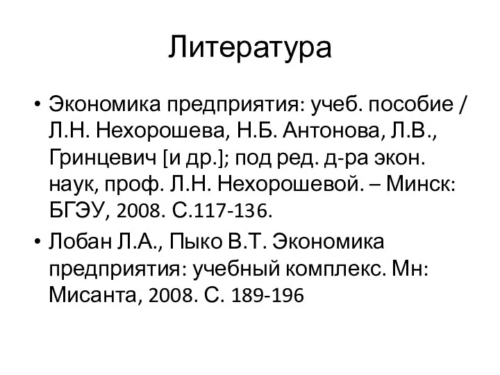 Литература Экономика предприятия: учеб. пособие / Л.Н. Нехорошева, Н.Б. Антонова, Л.В., Гринцевич