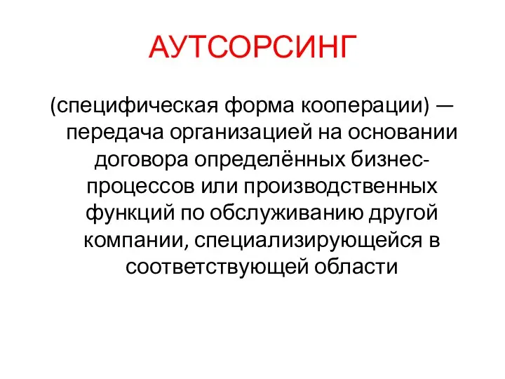 АУТСОРСИНГ (специфическая форма кооперации) — передача организацией на основании договора определённых бизнес-процессов