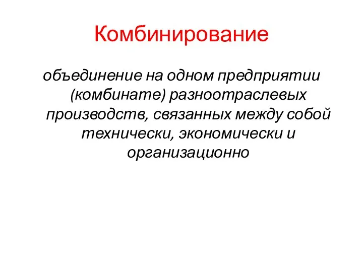 Комбинирование объединение на одном предприятии (комбинате) разноотраслевых производств, связанных между собой технически, экономически и организационно