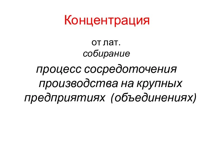 Концентрация процесс сосредоточения производства на крупных предприятиях (объединениях) от лат. собирание