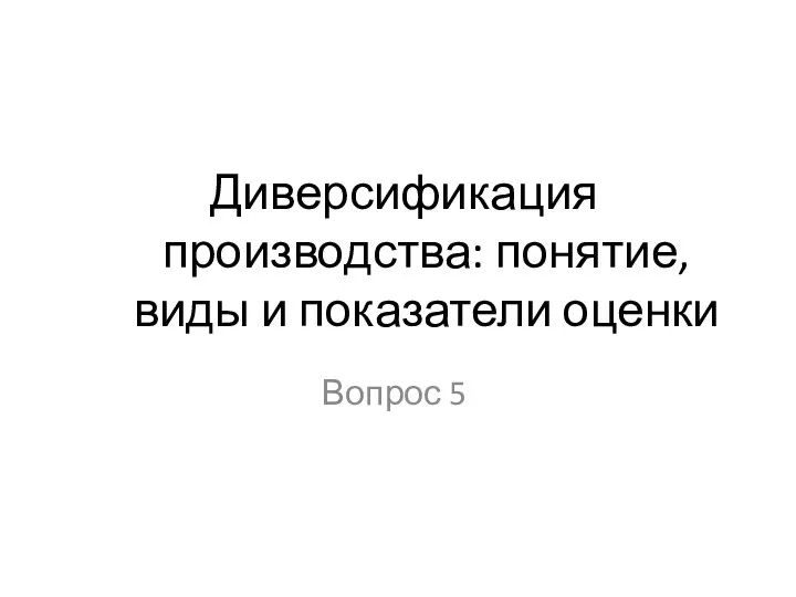 Диверсификация производства: понятие, виды и показатели оценки Вопрос 5