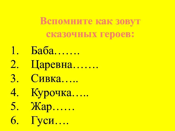 Вспомните как зовут сказочных героев: Баба……. Царевна……. Сивка….. Курочка….. Жар…… Гуси….