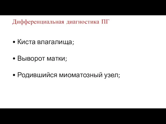 Дифференциальная диагностика ПГ • Киста влагалища; • Выворот матки; • Родившийся миоматозный узел;