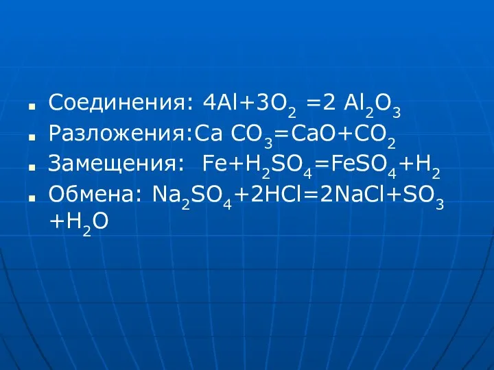 Соединения: 4Al+3O2 =2 Al2O3 Разложения:Ca CO3=CaO+CO2 Замещения: Fe+H2SO4=FeSO4+H2 Обмена: Na2SO4+2HCl=2NaCl+SO3 +H2O