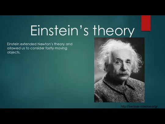Einstein’s theory Einstein extended Newton’s theory and allowed us to consider fastly moving objects. http://serious-science.org/