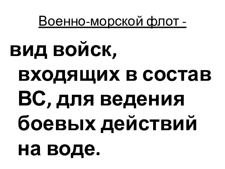 Военно-морской флот - вид войск, входящих в состав ВС, для ведения боевых действий на воде.