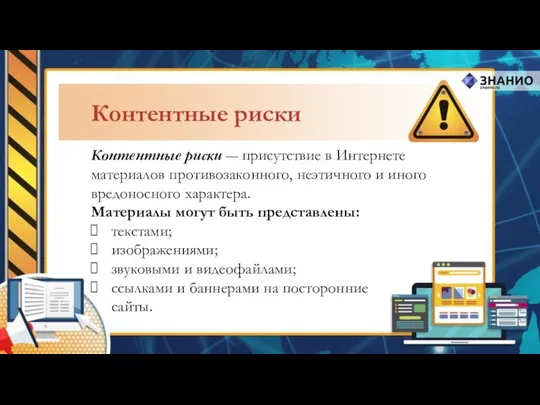 Контентные риски ― присутствие в Интернете материалов противозаконного, неэтичного и иного вредоносного