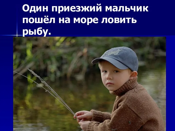 Один приезжий мальчик пошёл на море ловить рыбу.
