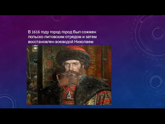 В 1616 году город город был сожжен польско-литовским отрядом и затем восстановлен воеводой Николаем Скуратовым:
