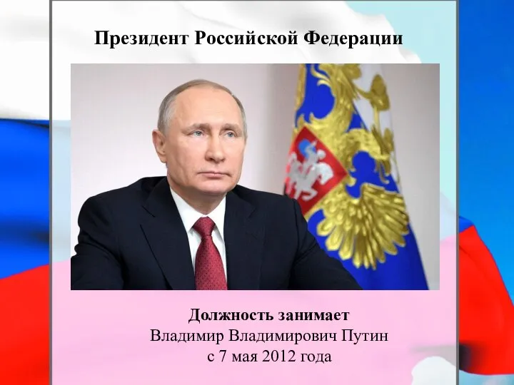 Президент Российской Федерации Должность занимает Владимир Владимирович Путин с 7 мая 2012 года