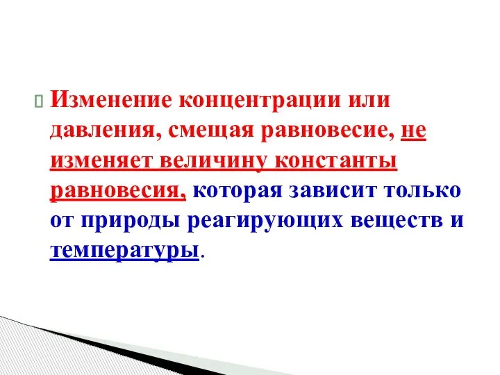 Изменение концентрации или давления, смещая равновесие, не изменяет величину константы равновесия, которая