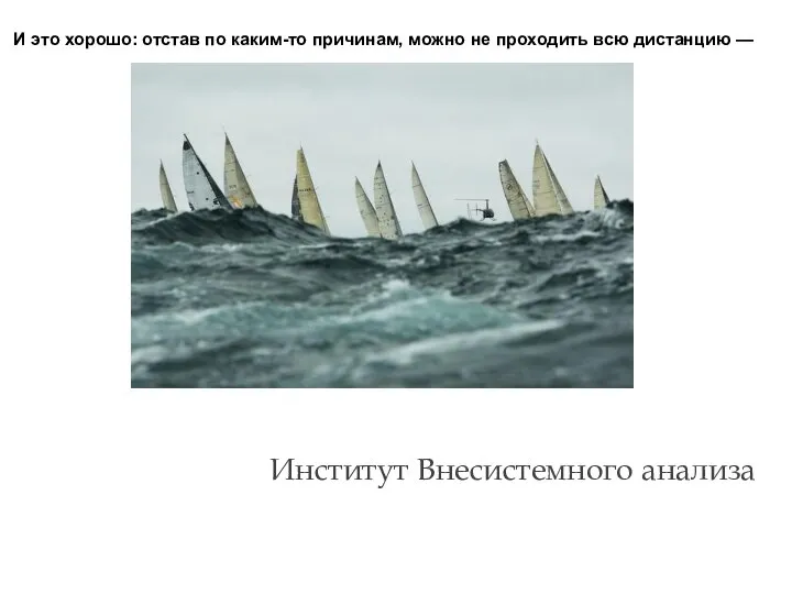 И это хорошо: отстав по каким-то причинам, можно не проходить всю дистанцию — Институт Внесистемного анализа