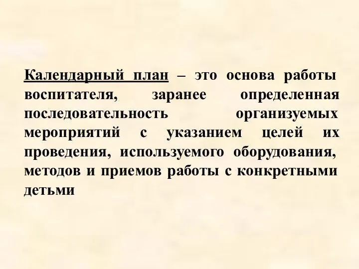 Календарный план – это основа работы воспитателя, заранее определенная последовательность организуемых мероприятий