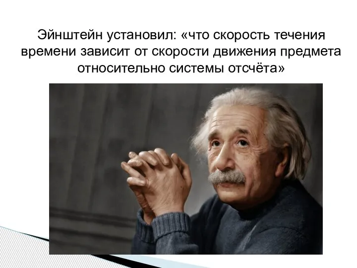 Эйнштейн установил: «что скорость течения времени зависит от скорости движения предмета относительно системы отсчёта»