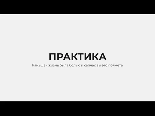 ПРАКТИКА Раньше - жизнь была болью и сейчас вы это поймете