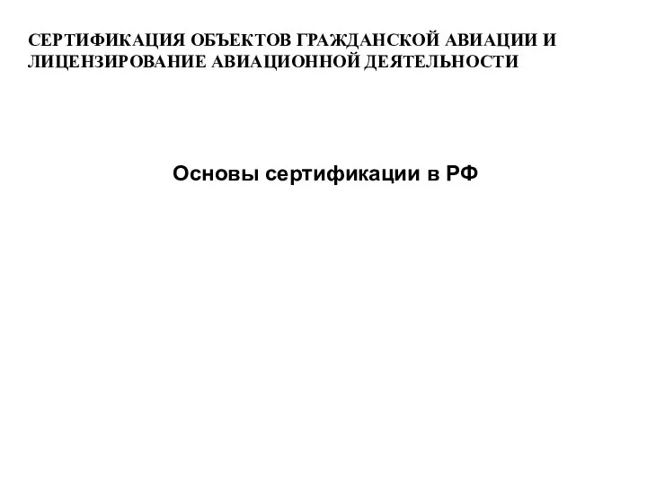 СЕРТИФИКАЦИЯ ОБЪЕКТОВ ГРАЖДАНСКОЙ АВИАЦИИ И ЛИЦЕНЗИРОВАНИЕ АВИАЦИОННОЙ ДЕЯТЕЛЬНОСТИ Основы сертификации в РФ