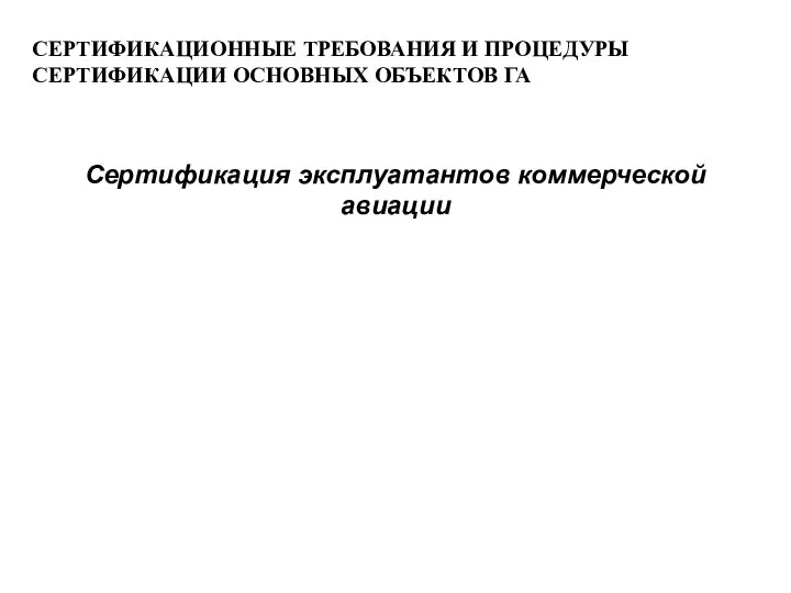 СЕРТИФИКАЦИОННЫЕ ТРЕБОВАНИЯ И ПРОЦЕДУРЫ СЕРТИФИКАЦИИ ОСНОВНЫХ ОБЪЕКТОВ ГА Сертификация эксплуатантов коммерческой авиации