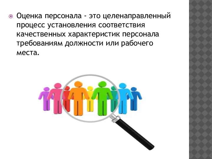 Оценка персонала - это целенаправленный процесс установления соответствия качественных характеристик персонала требованиям должности или рабочего места.