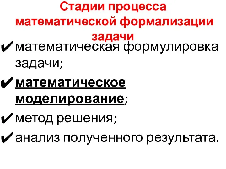 Стадии процесса математической формализации задачи математическая формулировка задачи; математическое моделирование; метод решения; анализ полученного результата.