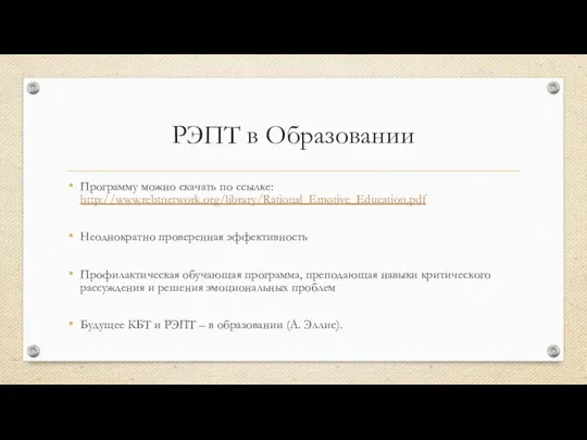 РЭПТ в Образовании Программу можно скачать по ссылке: http://www.rebtnetwork.org/library/Rational_Emotive_Education.pdf Неоднократно проверенная эффективность