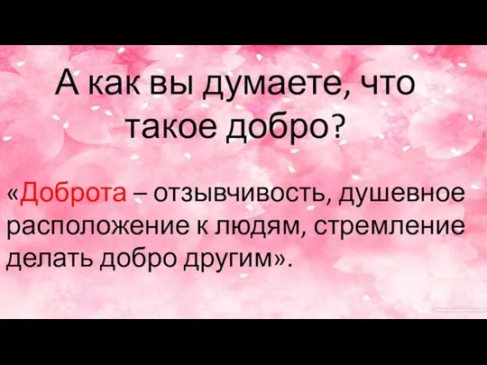 А как вы думаете, что такое добро? «Доброта – отзывчивость, душевное расположение