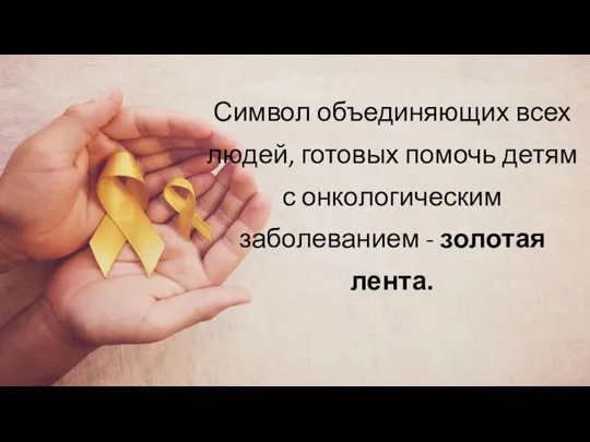 Символ объединяющих всех людей, готовых помочь детям с онкологическим заболеванием - золотая лента.
