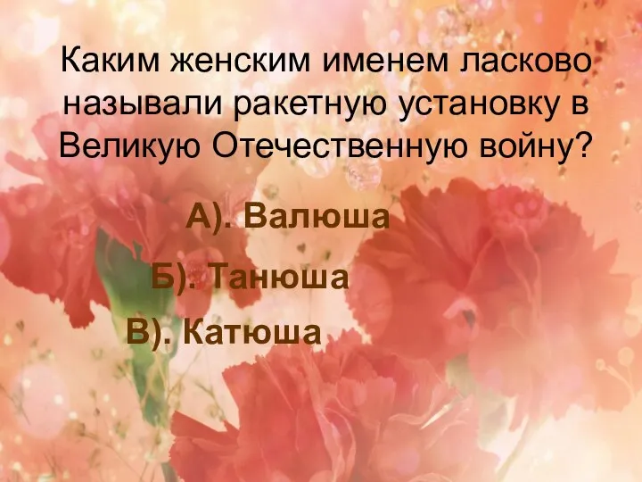 Каким женским именем ласково называли ракетную установку в Великую Отечественную войну? А).