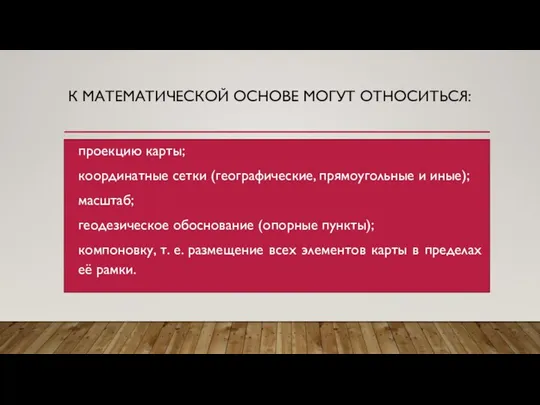 К МАТЕМАТИЧЕСКОЙ ОСНОВЕ МОГУТ ОТНОСИТЬСЯ: проекцию карты; координатные сетки (географические, прямоугольные и