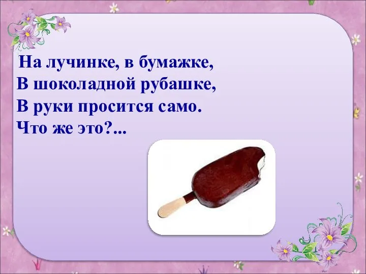 На лучинке, в бумажке, В шоколадной рубашке, В руки просится само. Что же это?...