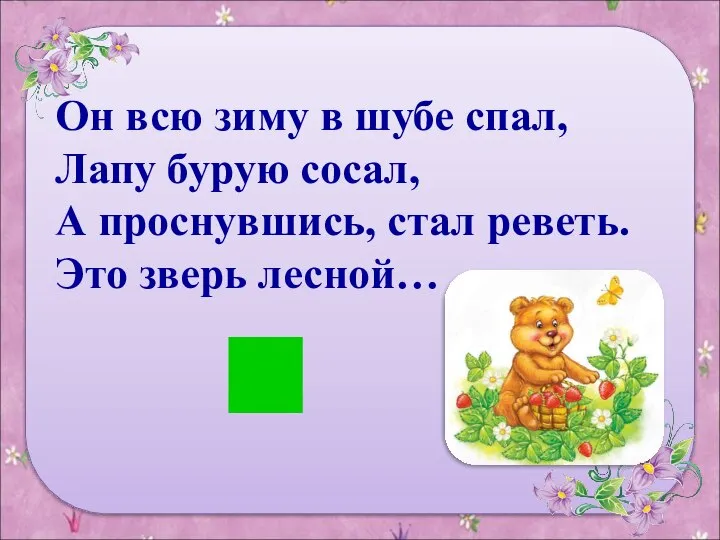 Он всю зиму в шубе спал, Лапу бурую сосал, А проснувшись, стал реветь. Это зверь лесной…