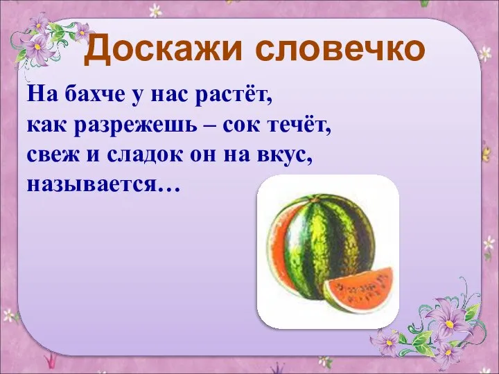 Доскажи словечко На бахче у нас растёт, как разрежешь – сок течёт,