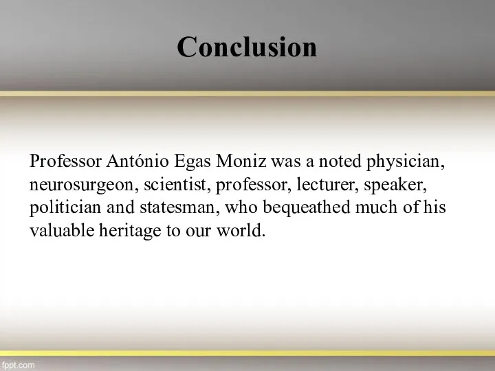 Conclusion Professor António Egas Moniz was a noted physician, neurosurgeon, scientist, professor,