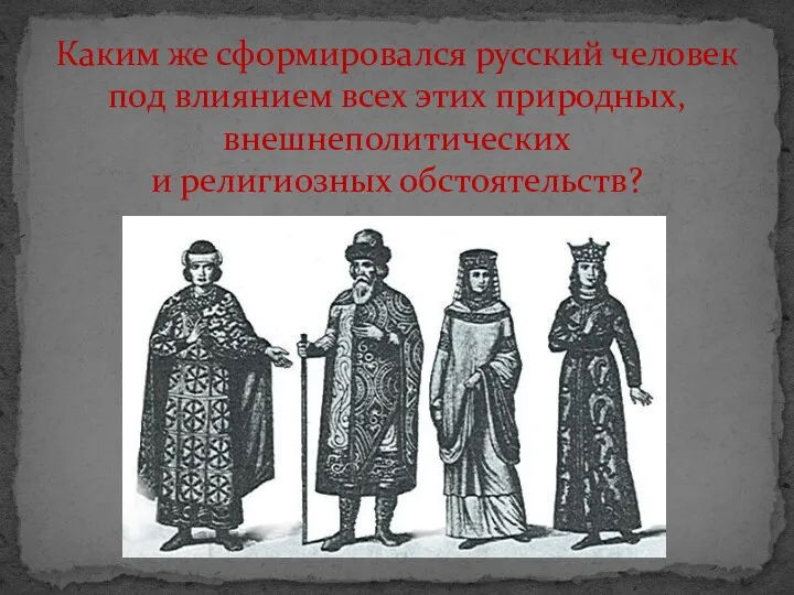 Каким же сформировался русский человек под влиянием всех этих природных, внешнеполитических и религиозных обстоятельств?