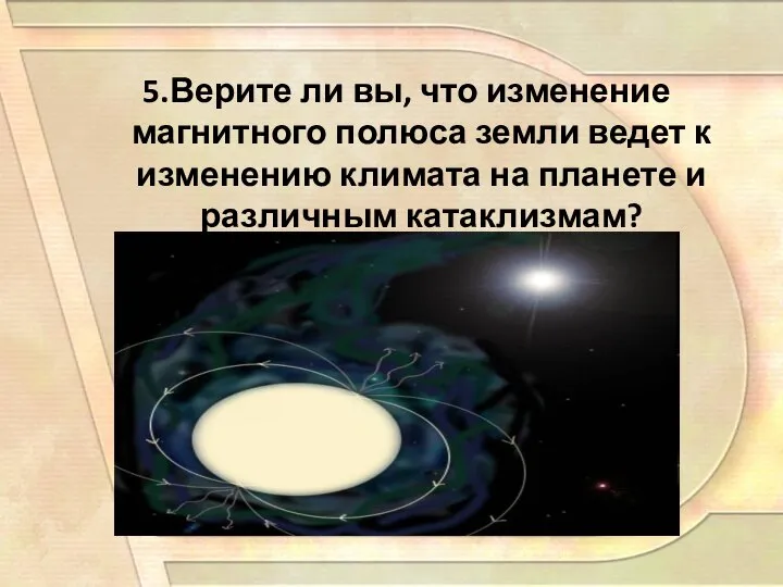 5.Верите ли вы, что изменение магнитного полюса земли ведет к изменению климата