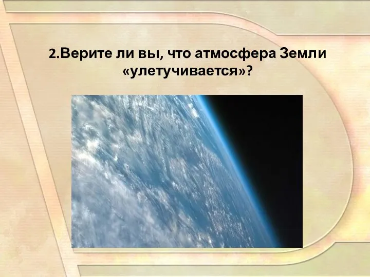 2.Верите ли вы, что атмосфера Земли «улетучивается»?