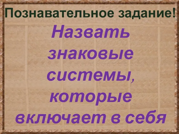 Познавательное задание! Назвать знаковые системы, которые включает в себя культура. Стр.80.