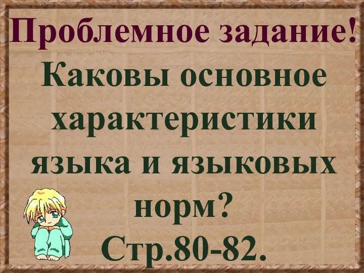 Проблемное задание! Каковы основное характеристики языка и языковых норм? Стр.80-82.