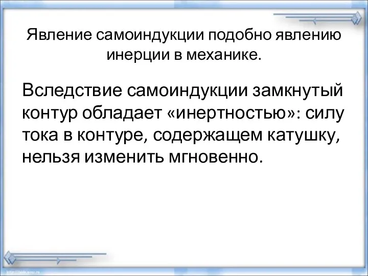 Явление самоиндукции подобно явлению инерции в механике. Вследствие самоиндукции замкнутый контур обладает