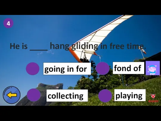 4 going in for collecting fond of playing He is ____ hang gliding in free time.