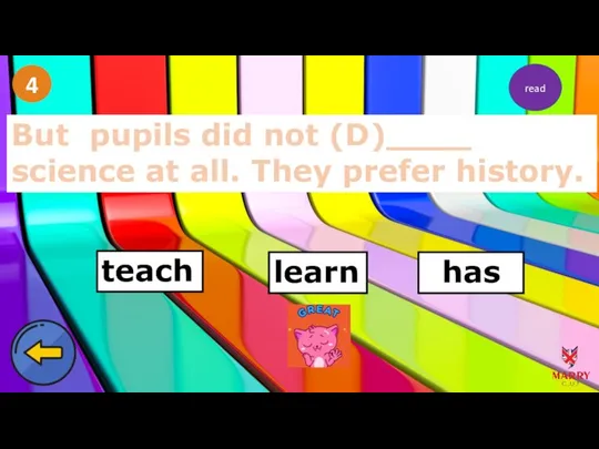 4 But pupils did not (D)____ science at all. They prefer history. learn has teach read
