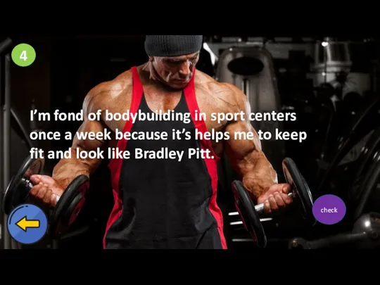 4 I’m fond of bodybuilding in sport centers once a week because