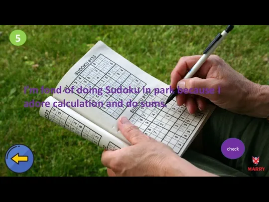 5 I’m fond of doing Sudoku in park because I adore calculation and do sums. check