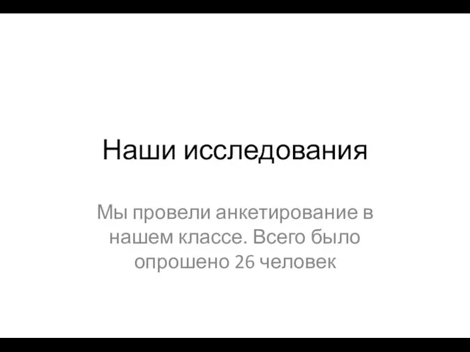 Наши исследования Мы провели анкетирование в нашем классе. Всего было опрошено 26 человек